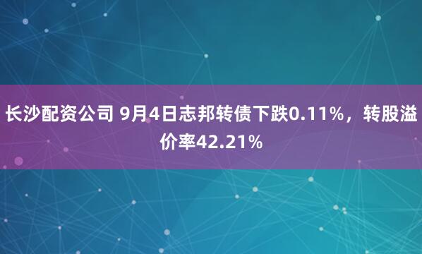长沙配资公司 9月4日志邦转债下跌0.11%，转股溢价率42.21%