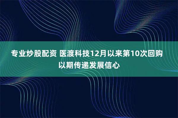 专业炒股配资 医渡科技12月以来第10次回购  以期传递发展信心
