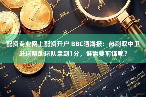 配资专业网上配资开户 BBC晒海报：热刺双中卫进球帮助球队拿到1分，谁需要前锋呢？