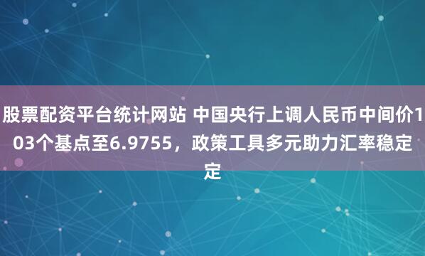 股票配资平台统计网站 中国央行上调人民币中间价103个基点至6.9755，政策工具多元助力汇率稳定