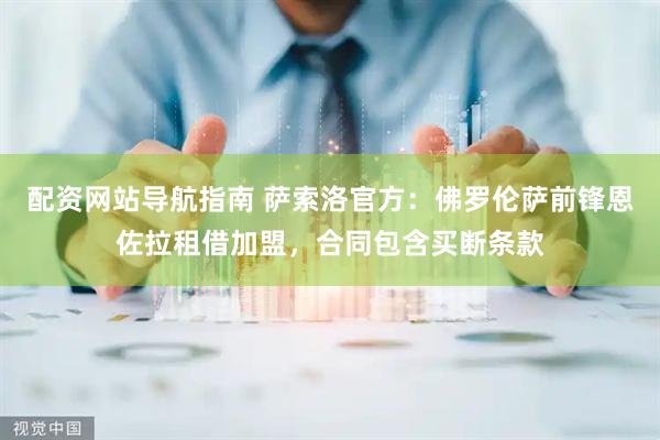 配资网站导航指南 萨索洛官方：佛罗伦萨前锋恩佐拉租借加盟，合同包含买断条款