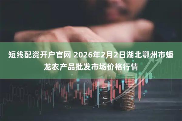 短线配资开户官网 2026年2月2日湖北鄂州市蟠龙农产品批发市场价格行情