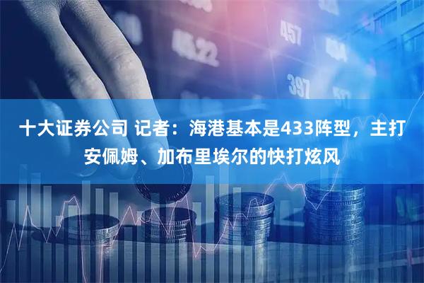 十大证券公司 记者：海港基本是433阵型，主打安佩姆、加布里埃尔的快打炫风