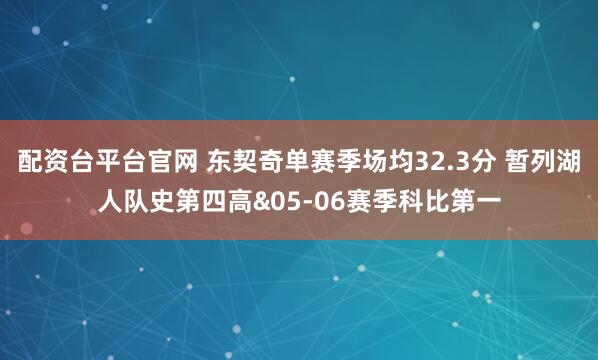 配资台平台官网 东契奇单赛季场均32.3分 暂列湖人队史第四高&05-06赛季科比第一