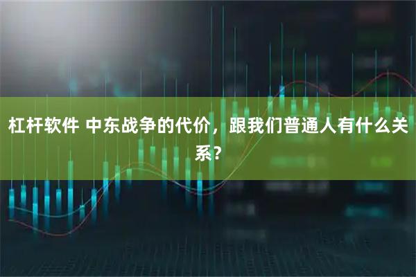 杠杆软件 中东战争的代价，跟我们普通人有什么关系？