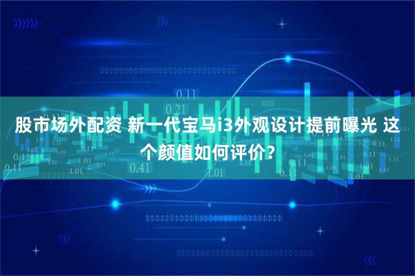 股市场外配资 新一代宝马i3外观设计提前曝光 这个颜值如何评价？