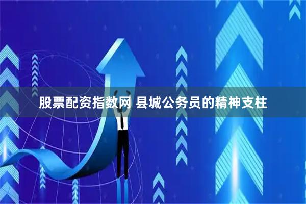 股票配资指数网 县城公务员的精神支柱