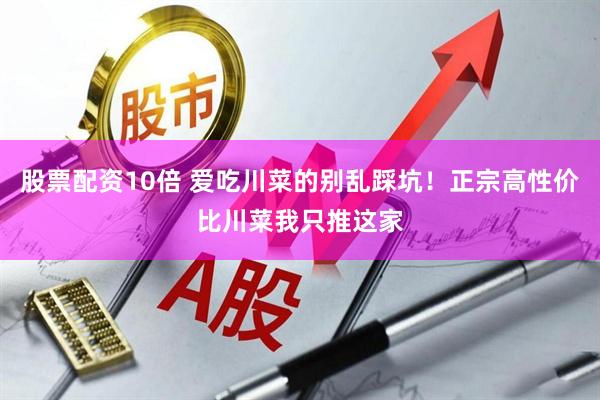 股票配资10倍 爱吃川菜的别乱踩坑！正宗高性价比川菜我只推这家