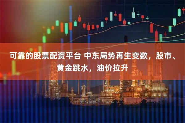 可靠的股票配资平台 中东局势再生变数，股市、黄金跳水，油价拉升