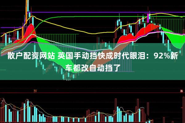 散户配资网站 英国手动挡快成时代眼泪：92%新车都改自动挡了