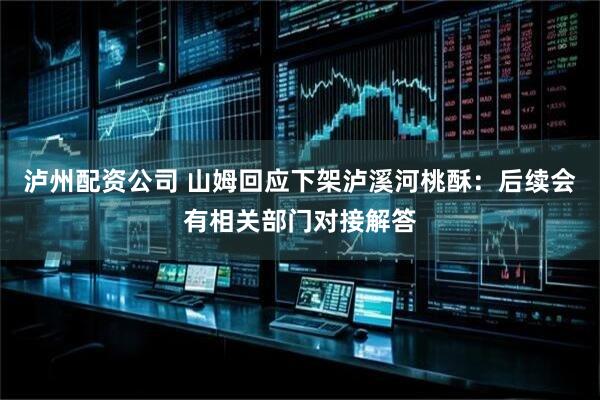 泸州配资公司 山姆回应下架泸溪河桃酥:后续会有相关部门对接解答